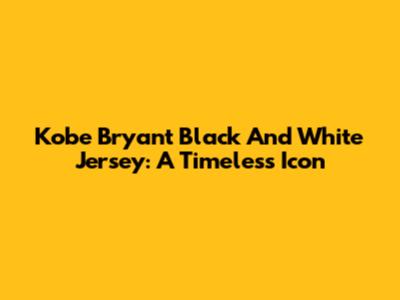 Kobe Bryant Black And White Jersey: A Timeless Icon