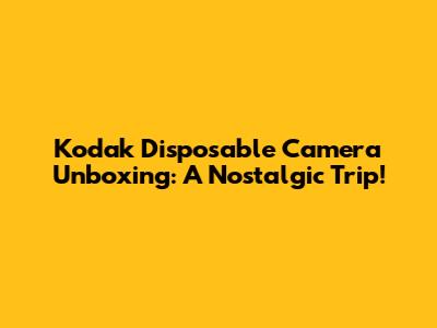 Kodak Disposable Camera Unboxing: A Nostalgic Trip!