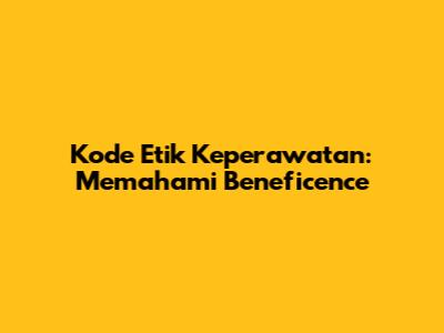 Kode Etik Keperawatan: Memahami Beneficence