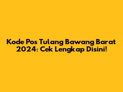 Kode Pos Tulang Bawang Barat 2024: Cek Lengkap Disini!