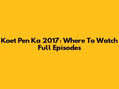 Koet Pen Ka 2017: Where To Watch Full Episodes