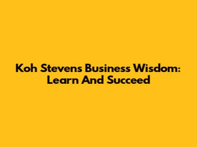 Koh Steven's Business Wisdom: Learn And Succeed