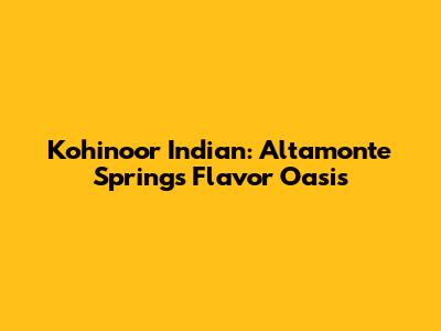 Kohinoor Indian: Altamonte Springs' Flavor Oasis