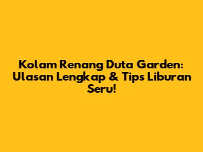 Kolam Renang Duta Garden: Ulasan Lengkap & Tips Liburan Seru!