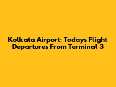Kolkata Airport: Today's Flight Departures From Terminal 3
