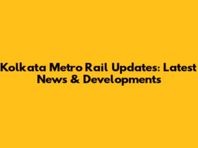 Kolkata Metro Rail Updates: Latest News & Developments