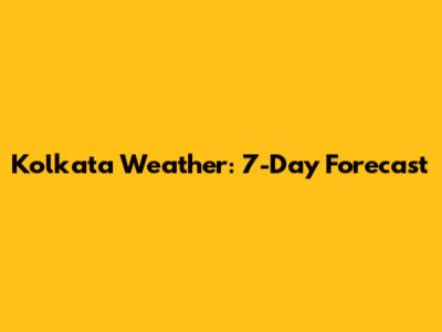 Kolkata Weather: 7-Day Forecast
