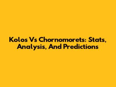 Kolos Vs Chornomorets: Stats, Analysis, And Predictions