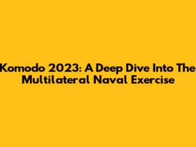 Komodo 2023: A Deep Dive Into The Multilateral Naval Exercise
