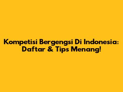Kompetisi Bergengsi Di Indonesia: Daftar & Tips Menang!
