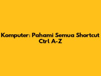 Komputer: Pahami Semua Shortcut Ctrl A-Z