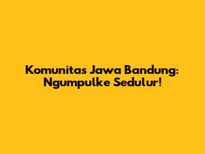 Komunitas Jawa Bandung: Ngumpulke Sedulur!