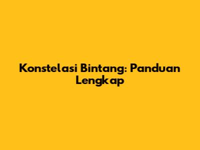 Konstelasi Bintang: Panduan Lengkap