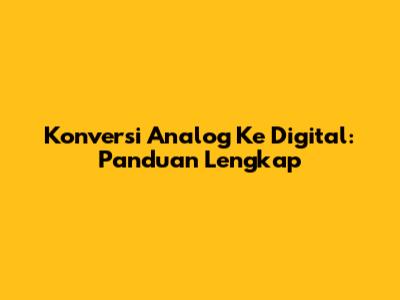 Konversi Analog Ke Digital: Panduan Lengkap