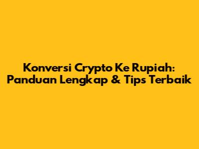Konversi Crypto Ke Rupiah: Panduan Lengkap & Tips Terbaik