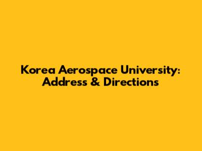 Korea Aerospace University: Address & Directions