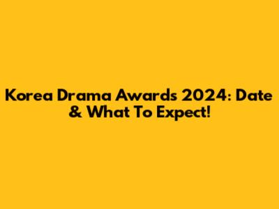 Korea Drama Awards 2024: Date & What To Expect!