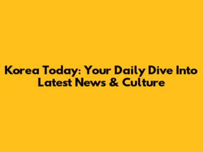 Korea Today: Your Daily Dive Into Latest News & Culture