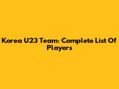 Korea U23 Team: Complete List Of Players