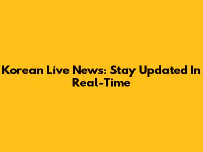 Korean Live News: Stay Updated In Real-Time