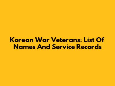 Korean War Veterans: List Of Names And Service Records