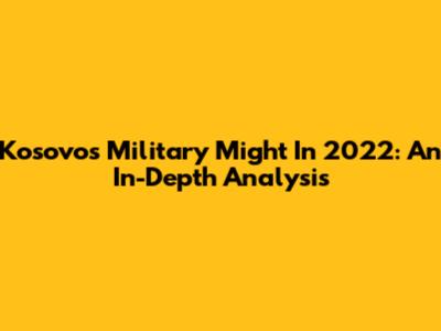 Kosovo's Military Might In 2022: An In-Depth Analysis