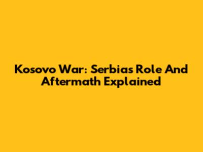 Kosovo War: Serbia's Role And Aftermath Explained
