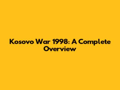 Kosovo War 1998: A Complete Overview