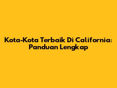 Kota-Kota Terbaik Di California: Panduan Lengkap