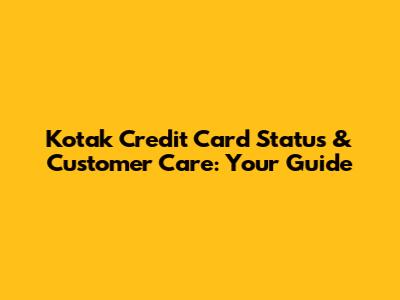 Kotak Credit Card Status & Customer Care: Your Guide