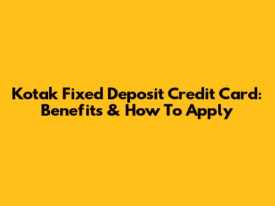 Kotak Fixed Deposit Credit Card: Benefits & How To Apply