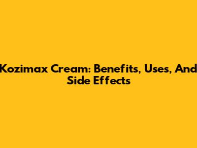 Kozimax Cream: Benefits, Uses, And Side Effects
