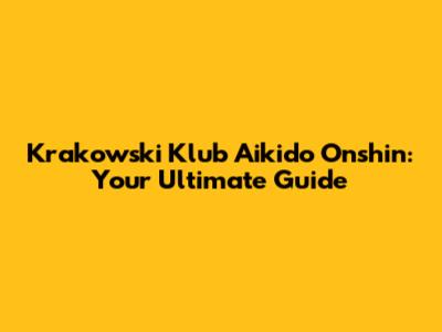 Krakowski Klub Aikido Onshin: Your Ultimate Guide