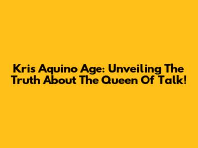 Kris Aquino Age: Unveiling The Truth About The Queen Of Talk!