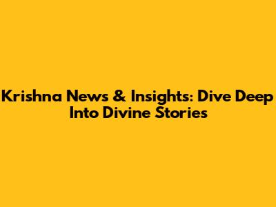 Krishna News & Insights: Dive Deep Into Divine Stories