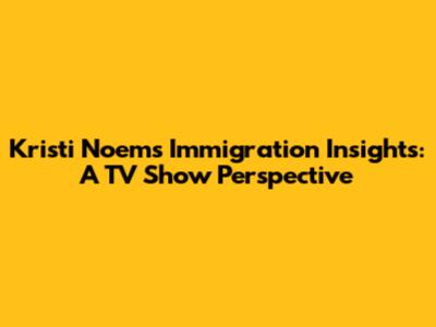 Kristi Noem's Immigration Insights: A TV Show Perspective