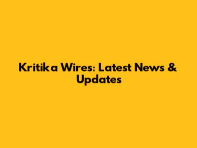Kritika Wires: Latest News & Updates