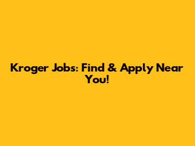 Kroger Jobs: Find & Apply Near You!