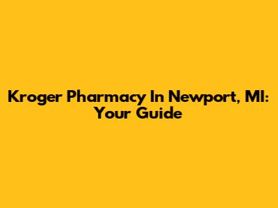 Kroger Pharmacy In Newport, MI: Your Guide