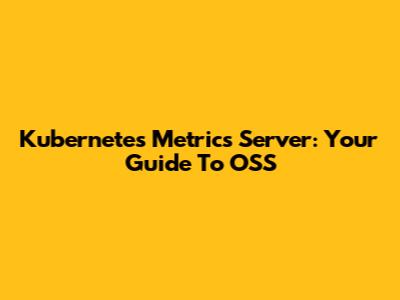 Kubernetes Metrics Server: Your Guide To OSS