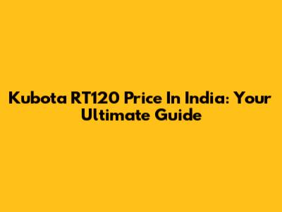 Kubota RT120 Price In India: Your Ultimate Guide