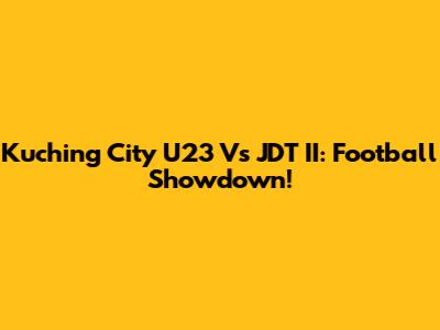 Kuching City U23 Vs JDT II: Football Showdown!
