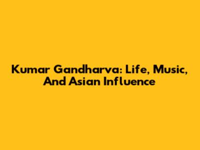 Kumar Gandharva: Life, Music, And Asian Influence