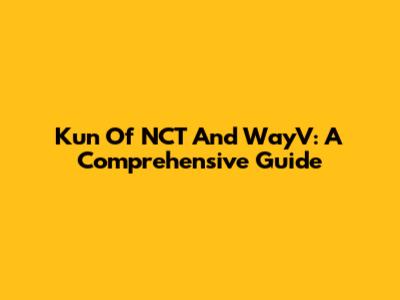 Kun Of NCT And WayV: A Comprehensive Guide