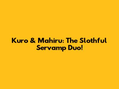 Kuro & Mahiru: The Slothful Servamp Duo!
