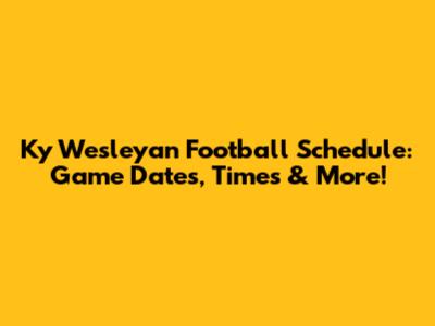 Ky Wesleyan Football Schedule: Game Dates, Times & More!