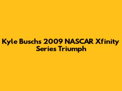 Kyle Busch's 2009 NASCAR Xfinity Series Triumph