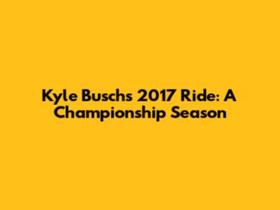 Kyle Busch's 2017 Ride: A Championship Season