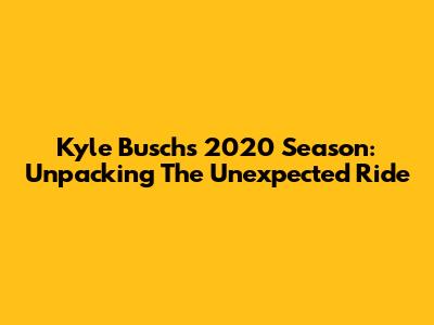 Kyle Busch's 2020 Season: Unpacking The Unexpected Ride