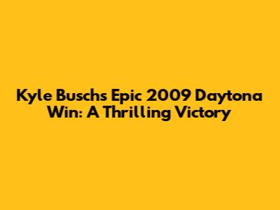 Kyle Busch's Epic 2009 Daytona Win: A Thrilling Victory